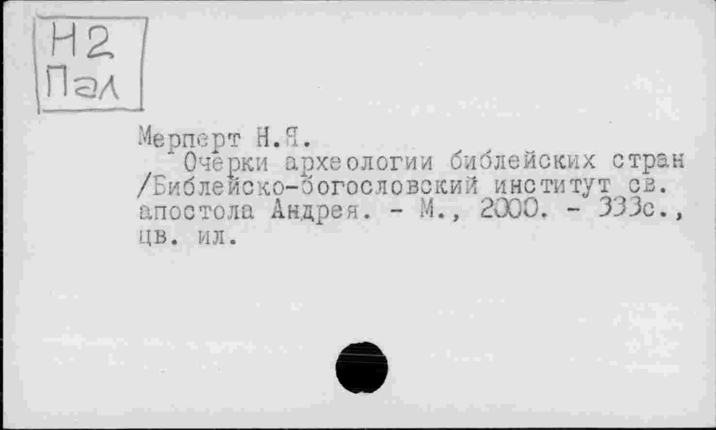 ﻿ГнїП і Пал
Мерперт НЛ.
Очерки археологии библейских стран /Библейско-богословский институт св. апостола Андрея. - М., 2000. - 333с., цв. ил.